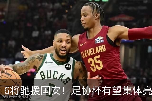 6将驰援国安！足协杯有望集体亮相，9球射手或迎来一线队首秀